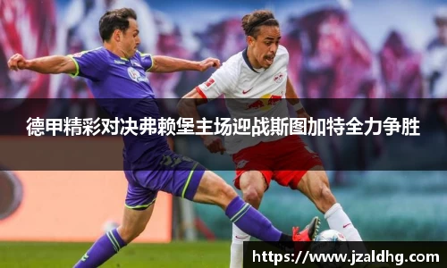 德甲精彩对决弗赖堡主场迎战斯图加特全力争胜
