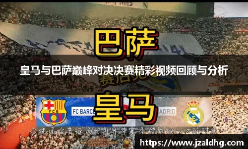 皇马与巴萨巅峰对决决赛精彩视频回顾与分析